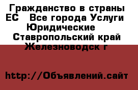 Гражданство в страны ЕС - Все города Услуги » Юридические   . Ставропольский край,Железноводск г.